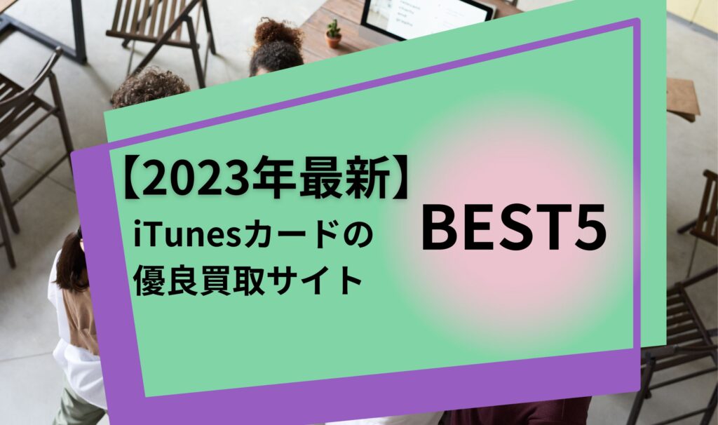 【2023年最新】iTunesカードの優良買取サイトBEST5